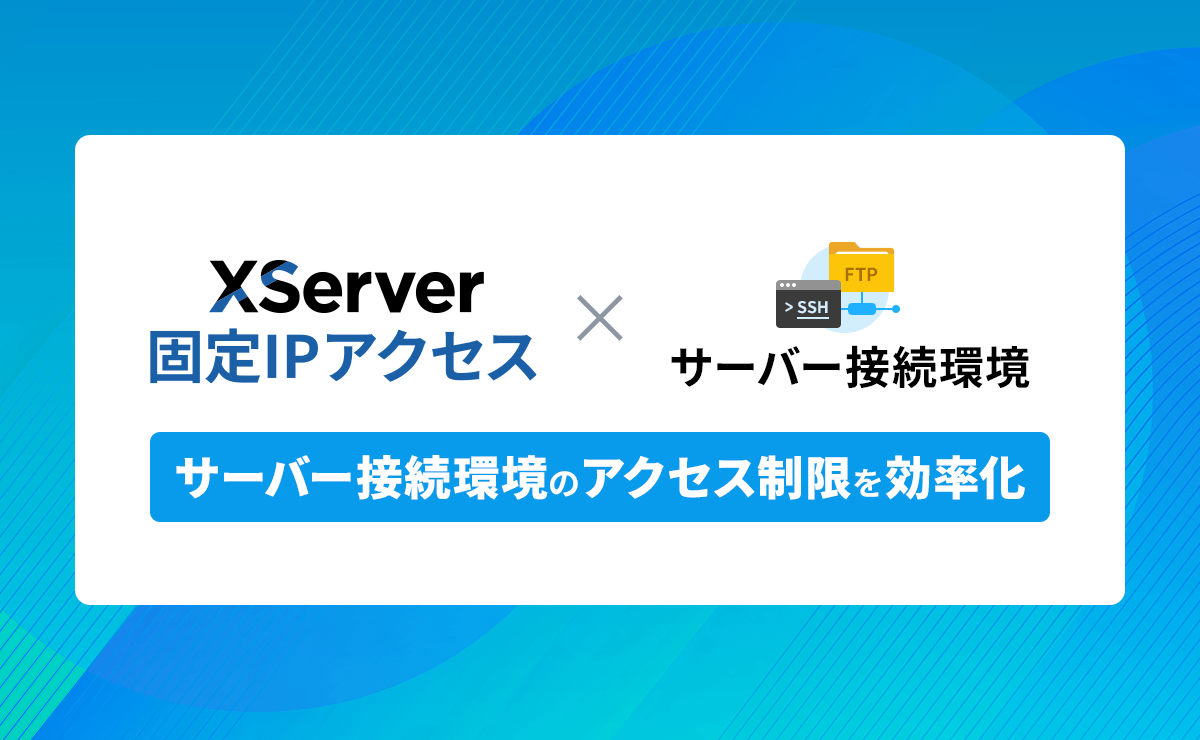 『XServer 固定IPアクセス』でサーバー接続環境のアクセス制限を効率化する方法